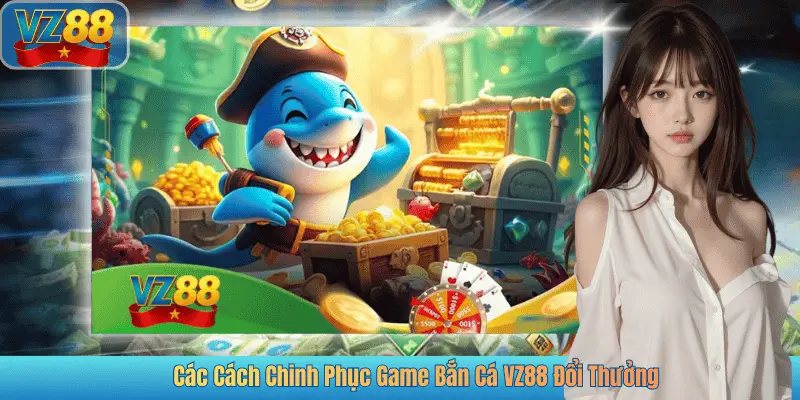 Các Cách Chinh Phục Game Bắn Cá VZ88 Đổi Thưởng