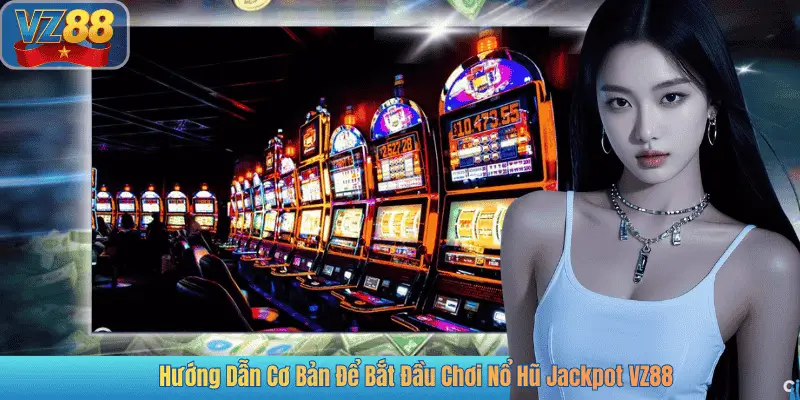 Hướng Dẫn Cơ Bản Để Bắt Đầu Chơi Nổ Hũ Jackpot VZ88