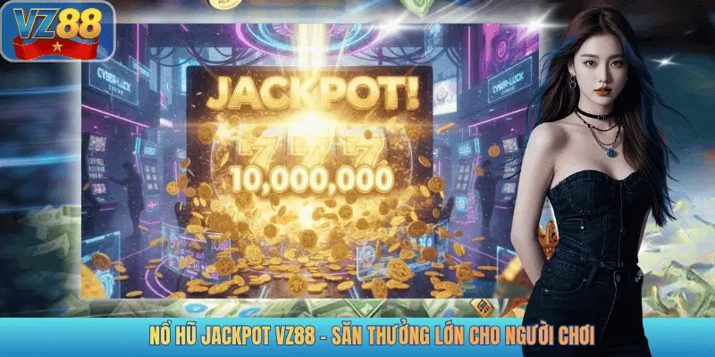 NỔ HŨ JACKPOT VZ88 - SĂN THƯỞNG LỚN CHO NGƯỜI CHƠI