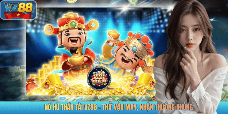 NỔ HŨ THẦN TÀI VZ88 - THỬ VẬN MAY, NHẬN THƯỞNG KHỦNG